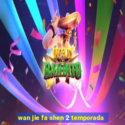 wan jie fa shen 2 temporada